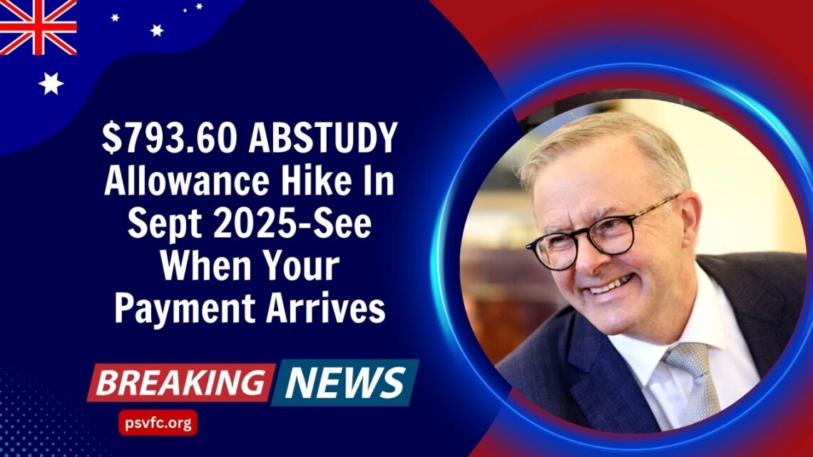 $793.60 ABSTUDY Allowance Hike In Sept 2025-See When Your Payment Arrives