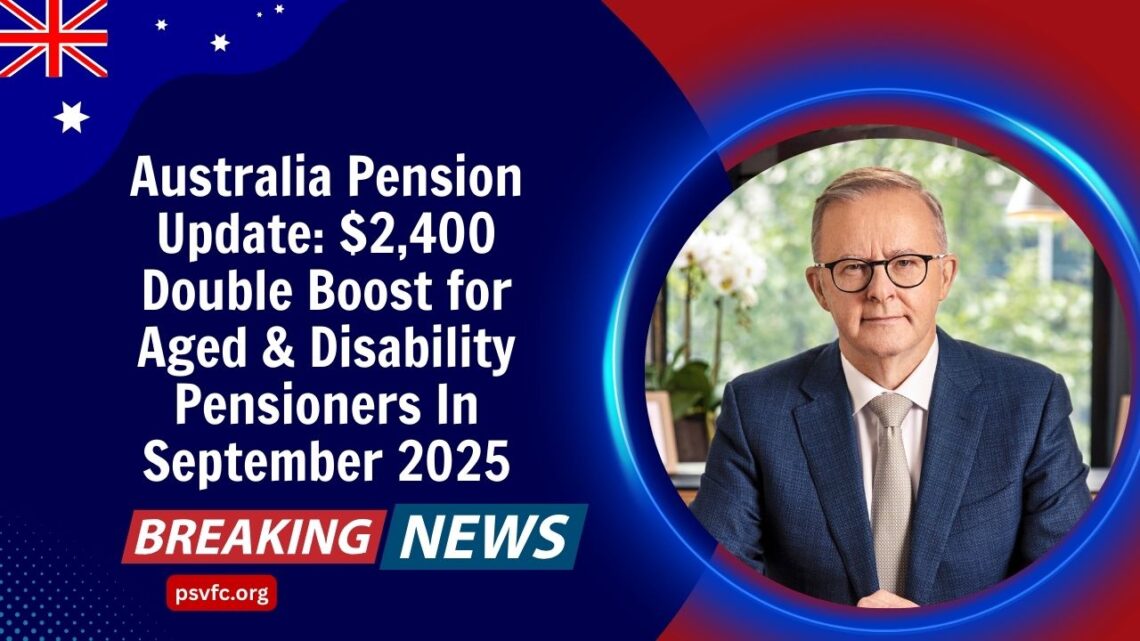 Australia Pension Update: $2,400 Double Boost for Aged & Disability Pensioners In September 2025