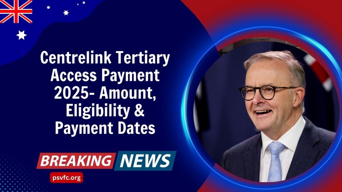 Centrelink Tertiary Access Payment 2025- Amount, Eligibility & Payment Dates