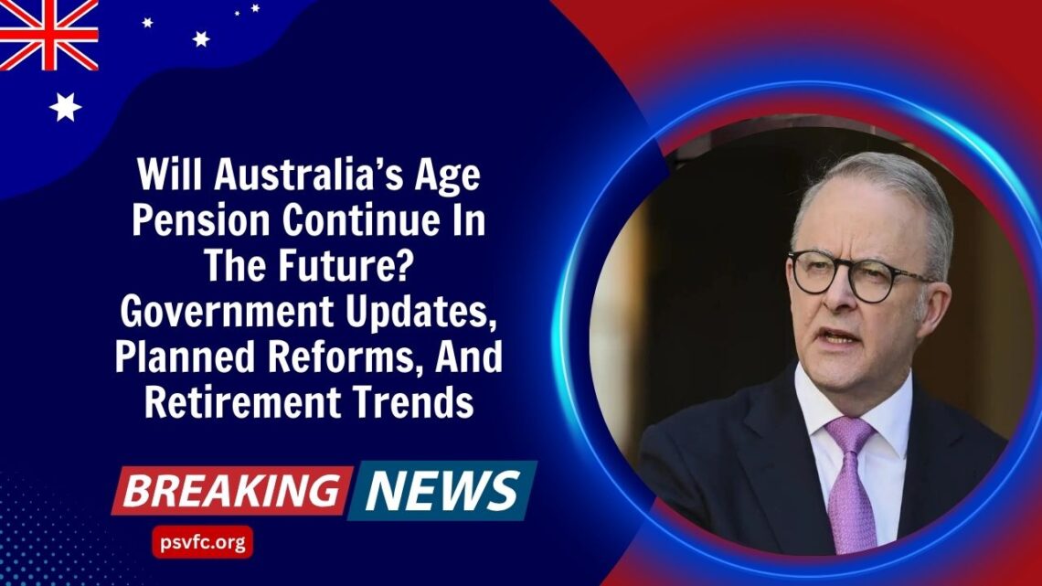 Will Australia’s Age Pension Continue In The Future? Government Updates, Planned Reforms, And Retirement Trends